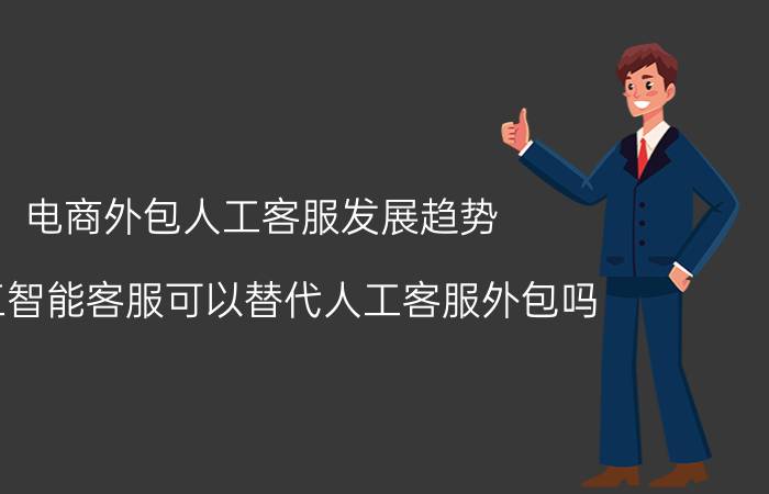 电商外包人工客服发展趋势 人工智能客服可以替代人工客服外包吗？